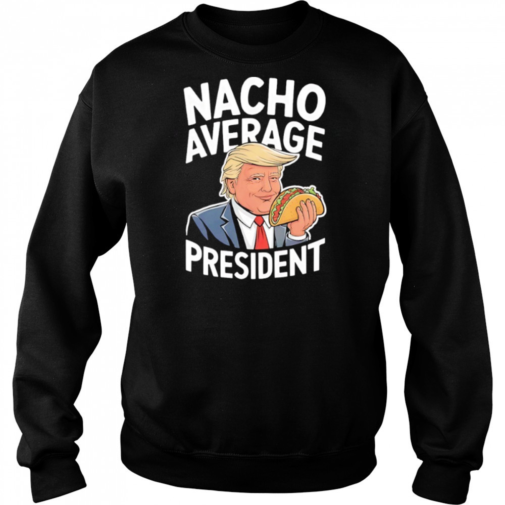 Donald Trump eat Taco nacho average president shirt Sweatshirt