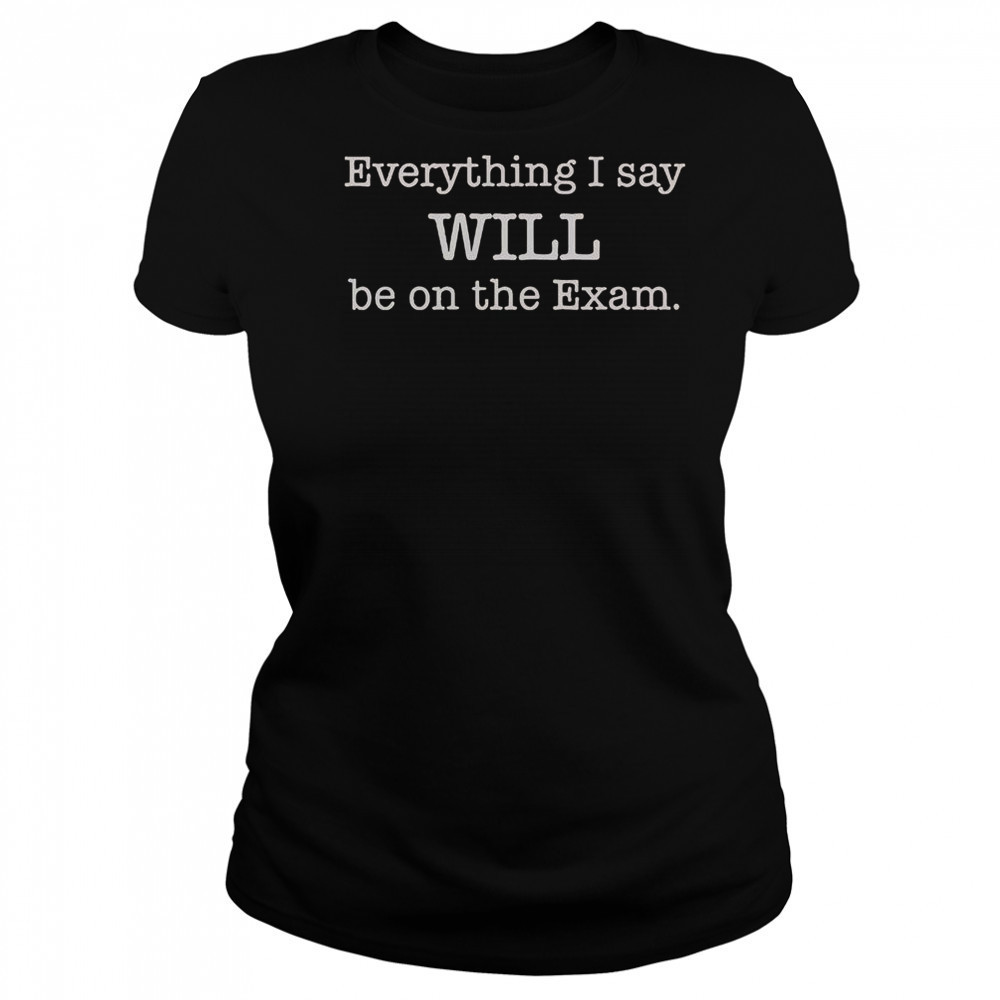 Everything I Say Will Be On The Exam T-Shirt Women's T-shirt
