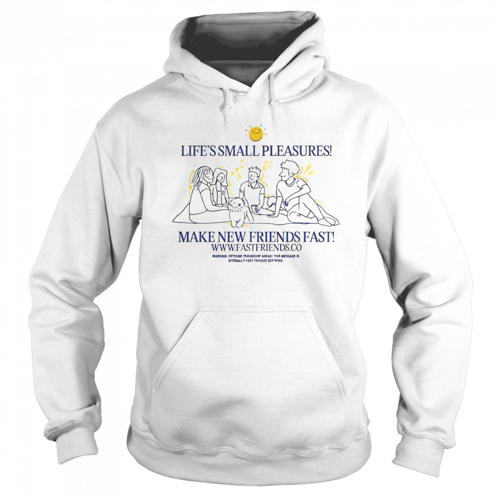 Fast Friends Life’s Small Pleasures Make New Friends Fast T-Shirt Hoodie