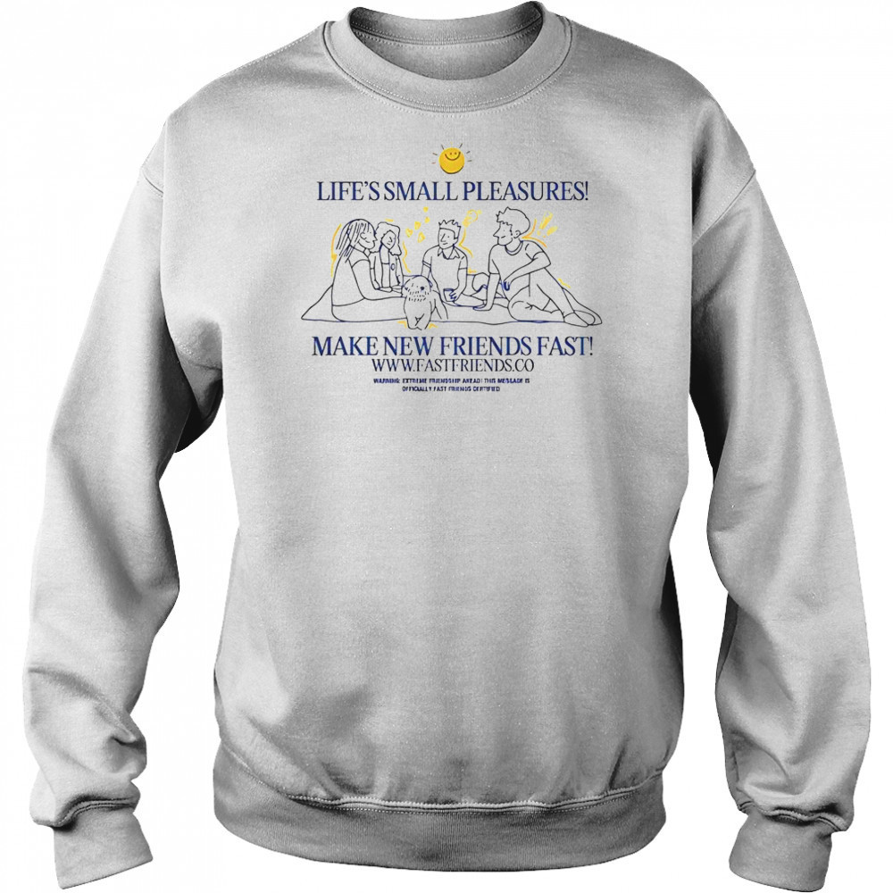 Fast Friends Life’s Small Pleasures Make New Friends Fast T-Shirt Sweatshirt
