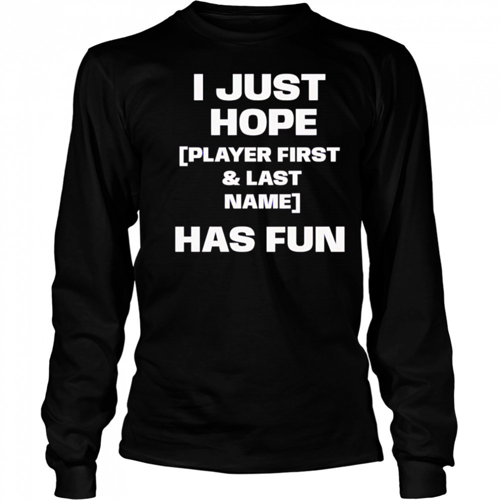 I just hope player first & last name has fun shirt Long Sleeved