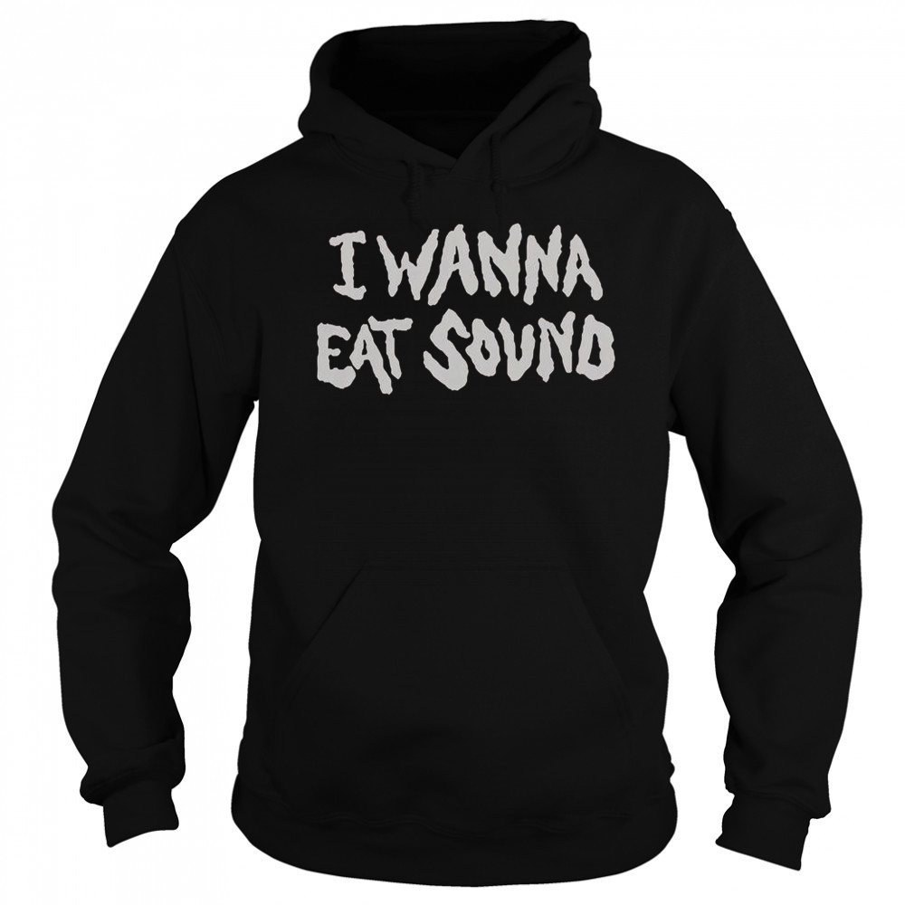 I Wanna Eat Sound T-Shirt Hoodie