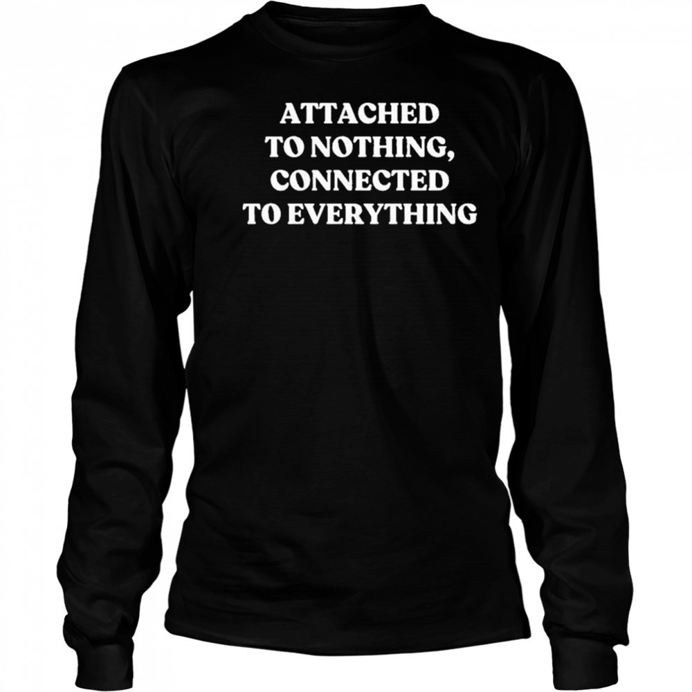 Attached To Nothing Connected To Everything T-shirt Long Sleeved