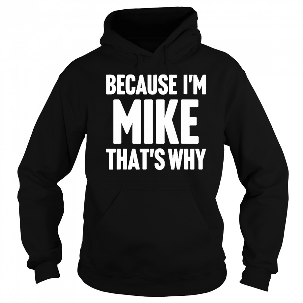 Because I’m Mike That’s Why Am Personalized Name Shirt Hoodie