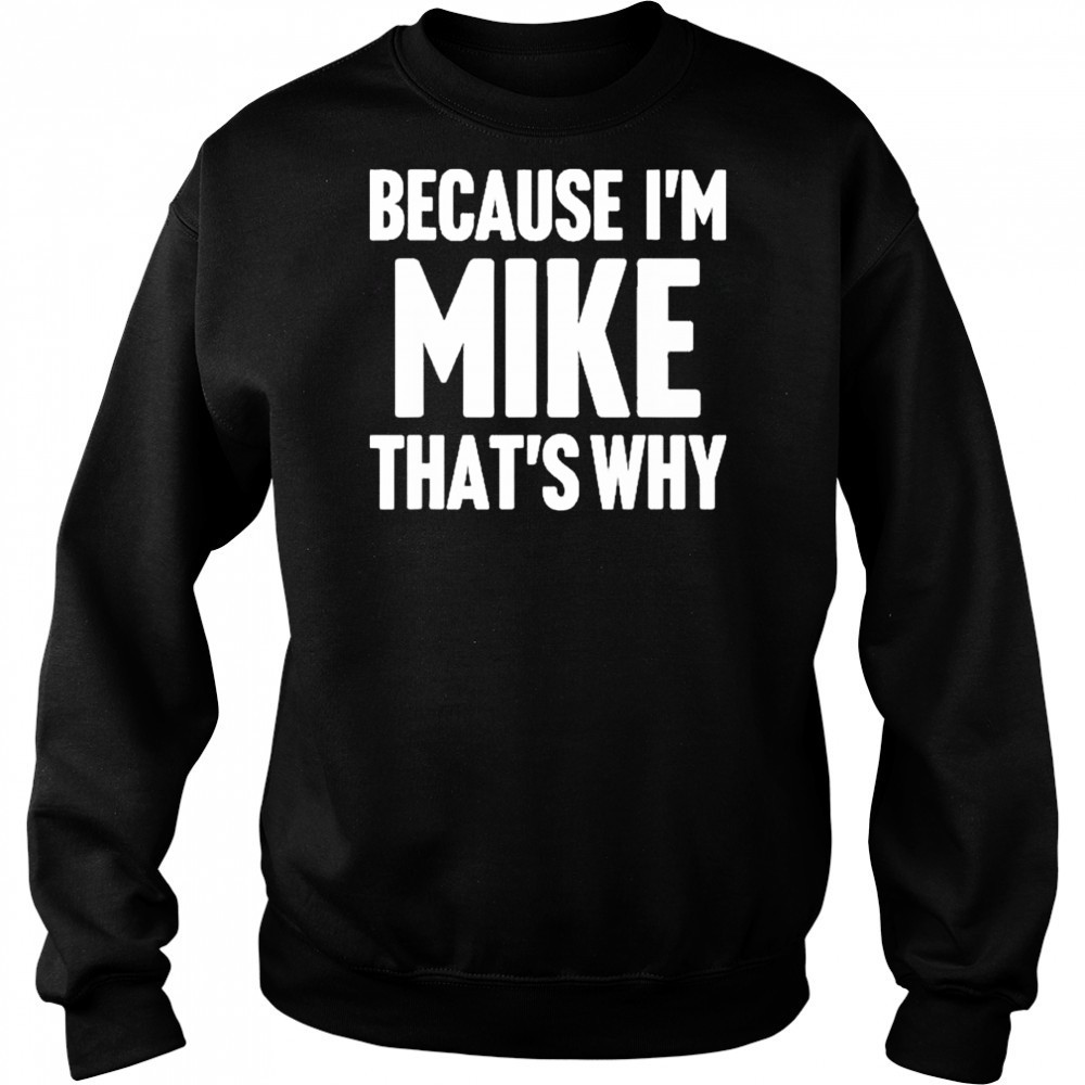 Because I’m Mike That’s Why Am Personalized Name Shirt Sweatshirt