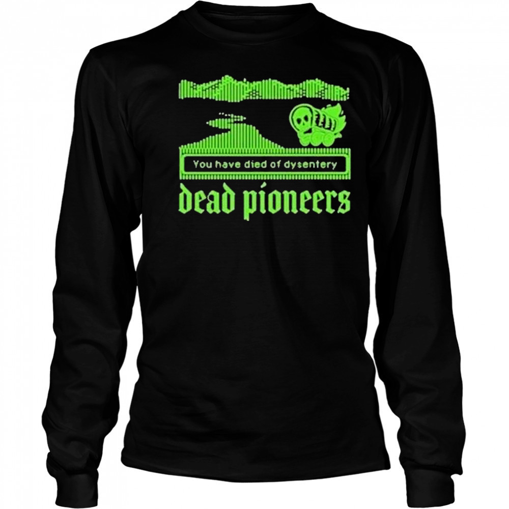 Dead Pioneers You Have Died Of Dysentery Oregon Trail Shirt Long Sleeved