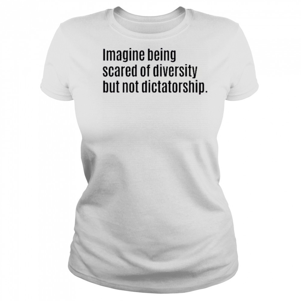 Imagine Being Scared Of Diversity But Not Dictatorship Shirt Women's T-shirt
