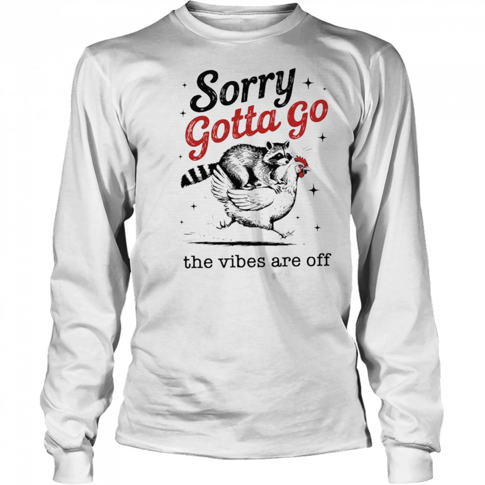 Sorry Gotta Go The Vibes Are Off T-shirt Long Sleeved