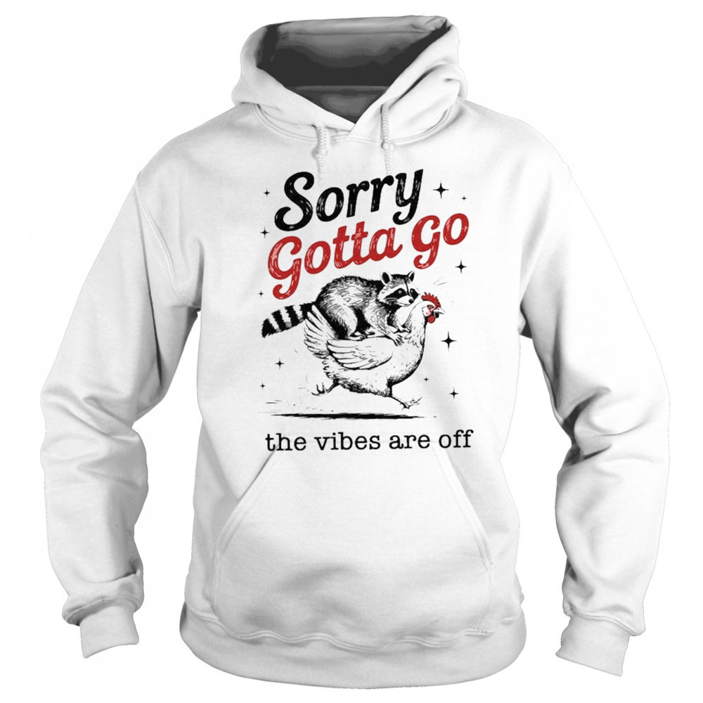 Sorry Gotta Go The Vibes Are Off T-shirt Hoodie