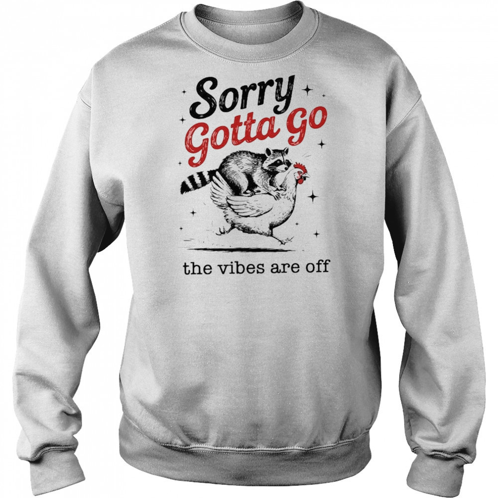 Sorry Gotta Go The Vibes Are Off T-shirt Sweatshirt