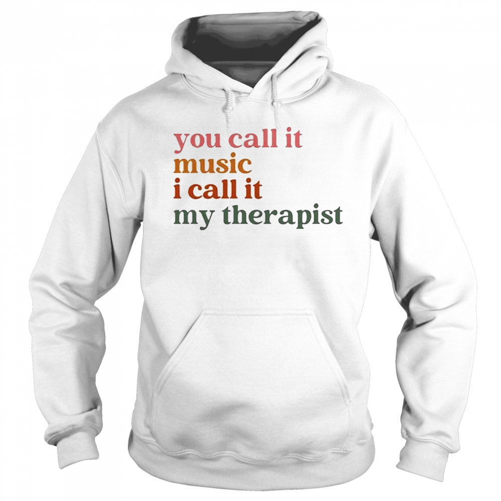 You Call It Music I Call It My Therapist T-shirt Hoodie