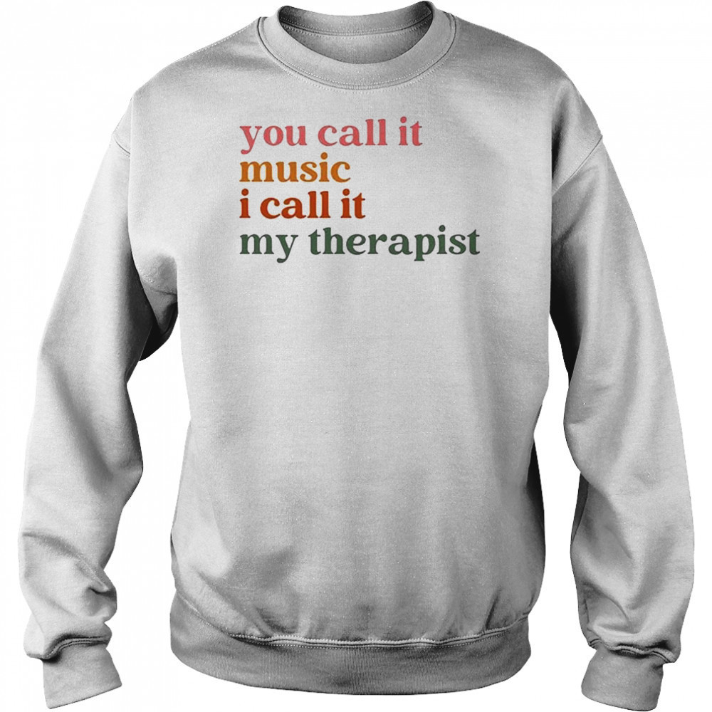 You Call It Music I Call It My Therapist T-shirt Sweatshirt