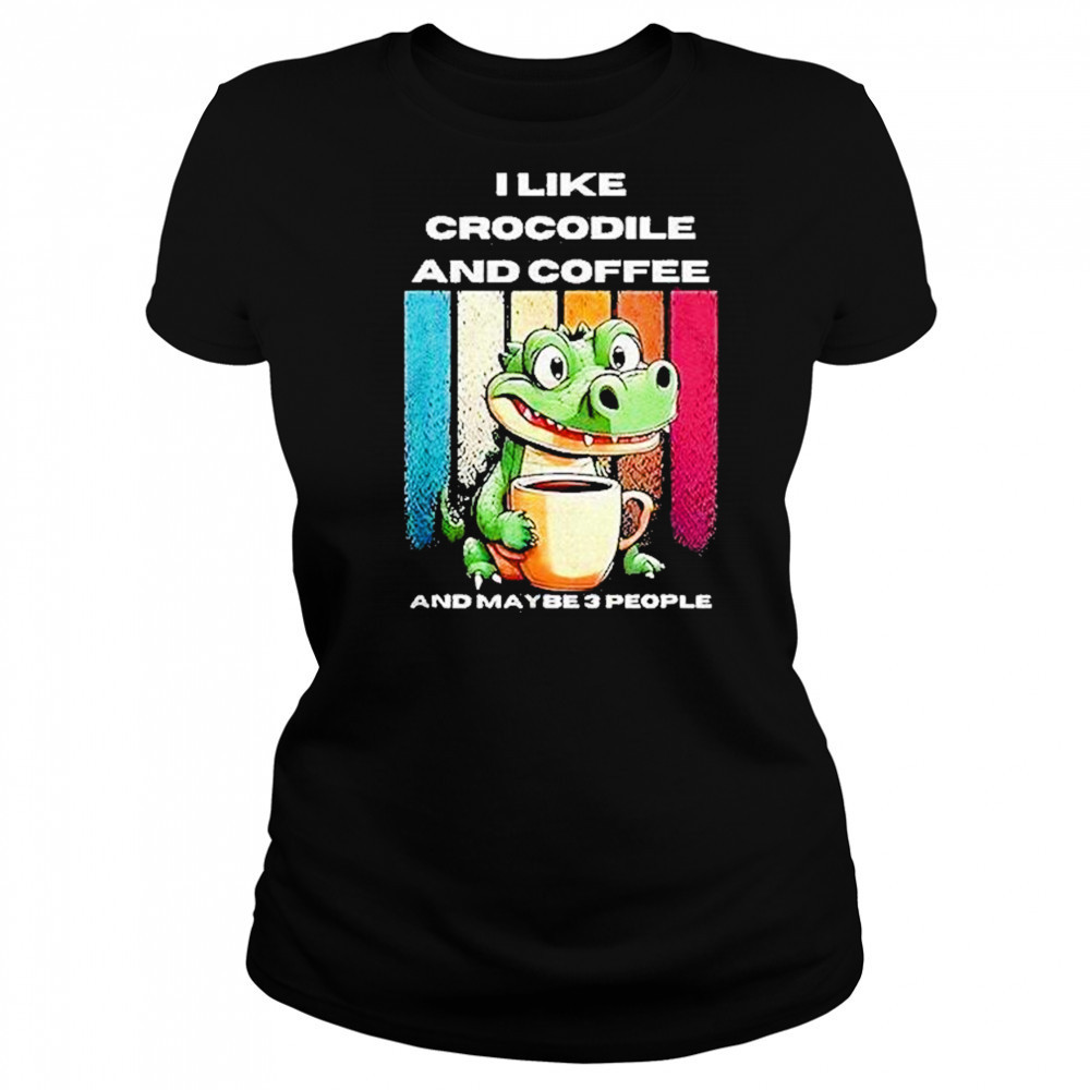 I Like Crocodile And Coffee And Maybe 3 People Shirt Women's T-shirt