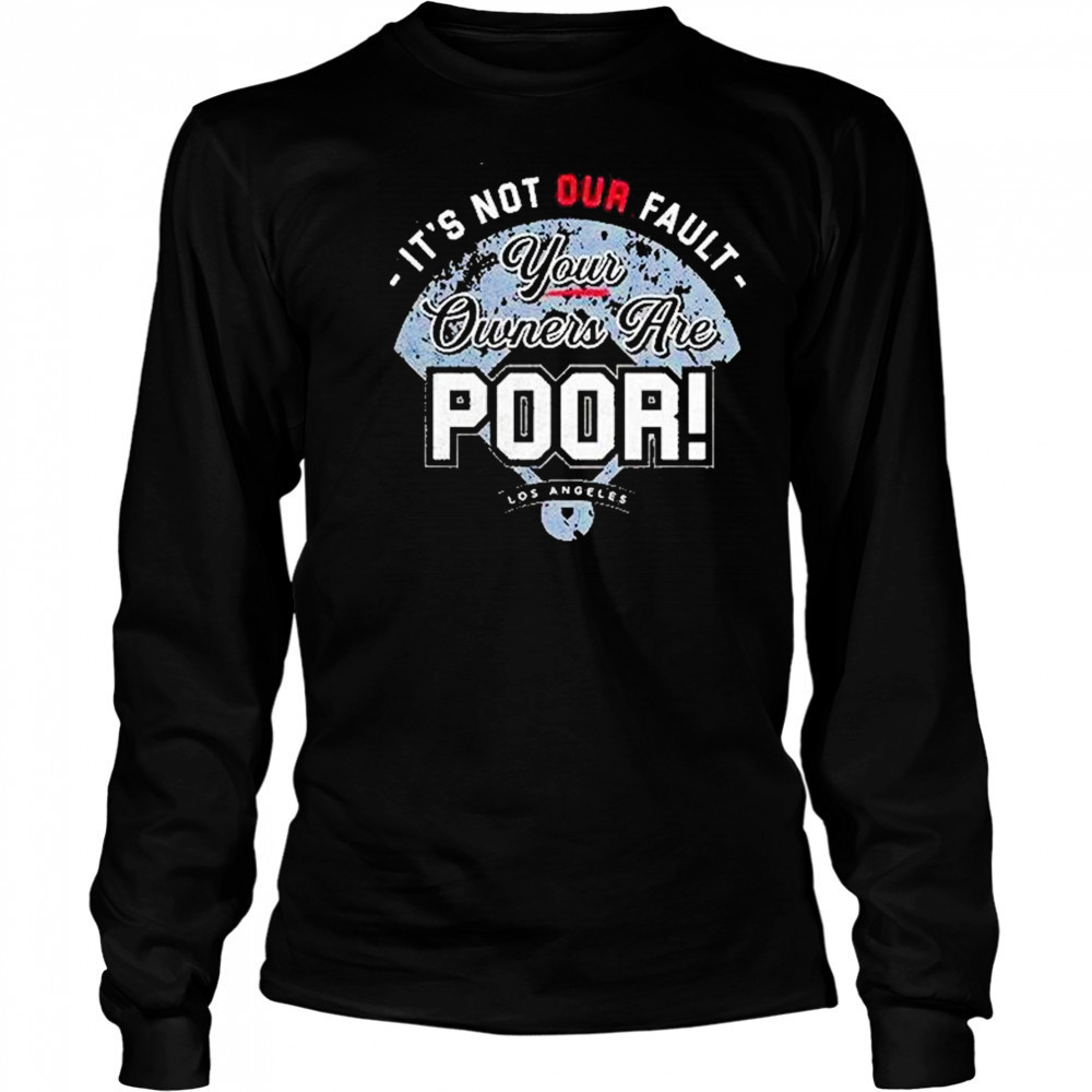 Its Not Our Fault Your Owners Are Poor Los Angeles Shirt Long Sleeved