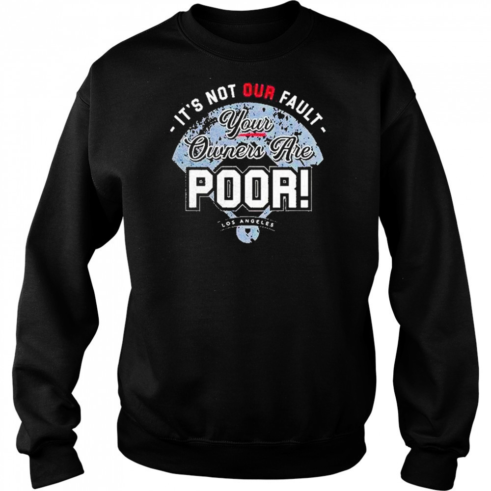 Its Not Our Fault Your Owners Are Poor Los Angeles Shirt Sweatshirt