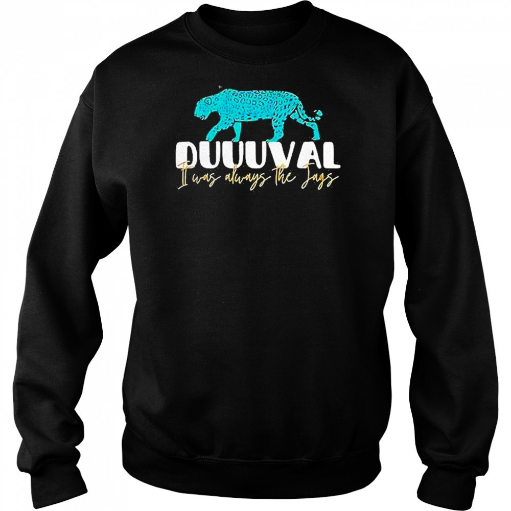 Jacksonville Jaguars I Was Always The Jags Shirt Sweatshirt