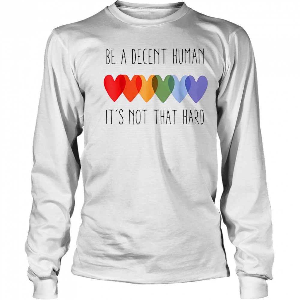 Be a decent human it’s not that hard shirt Long Sleeved