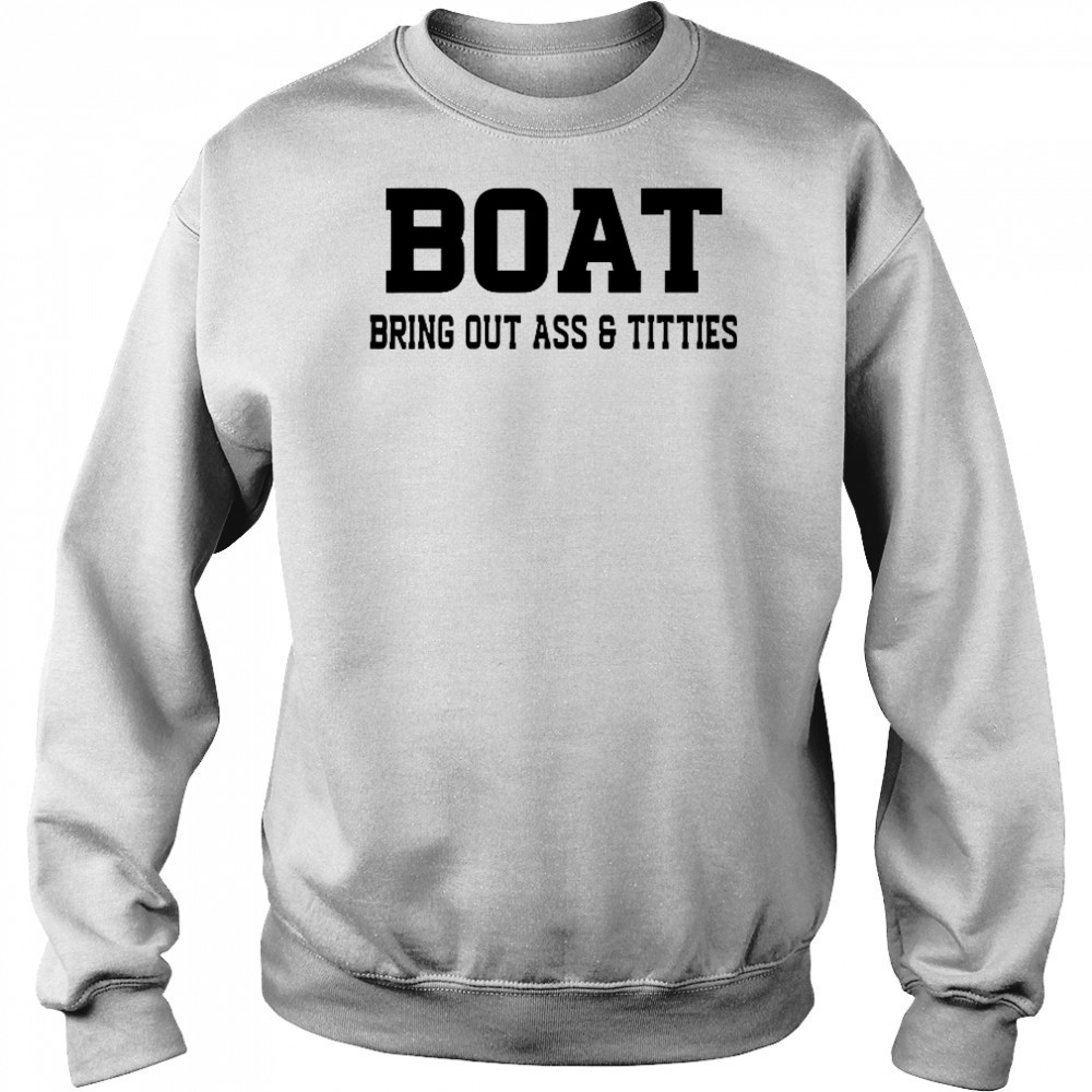 Boat Bring Out Ass Titties T-Shirt Sweatshirt