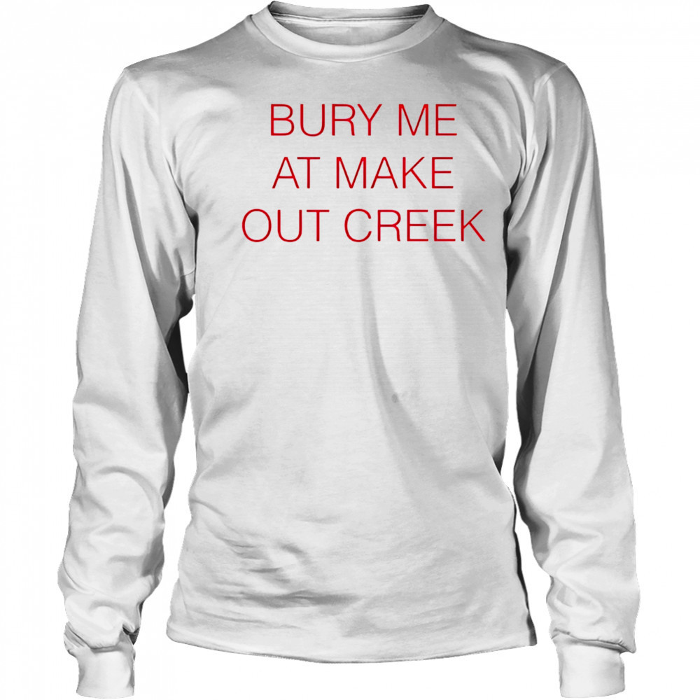 Bury me at make out creek shirt Long Sleeved