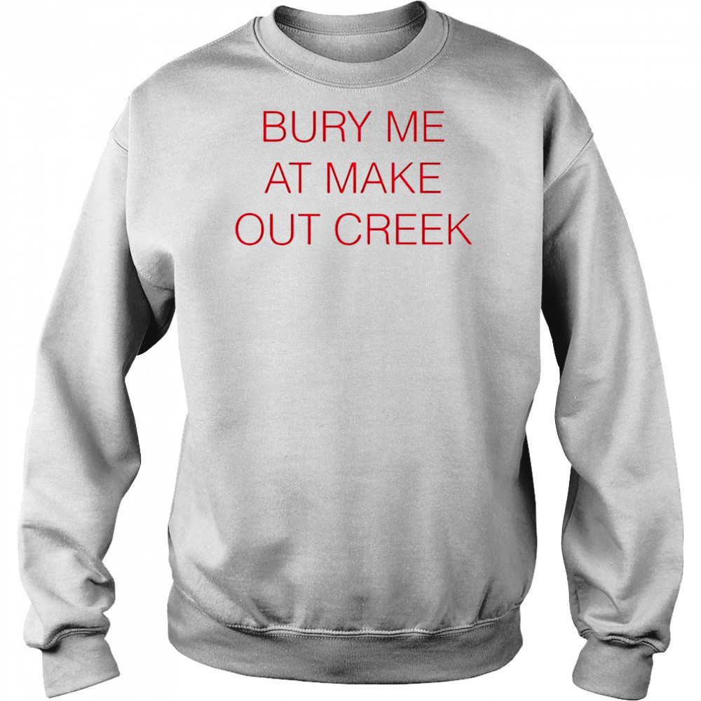 Bury me at make out creek shirt Sweatshirt