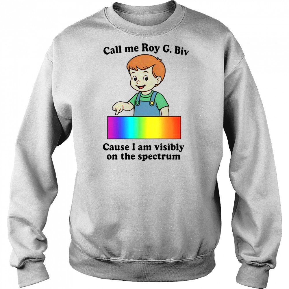 Call Me Roy G. Biv Cause I Am Visibly On The Spectrum shirt Sweatshirt