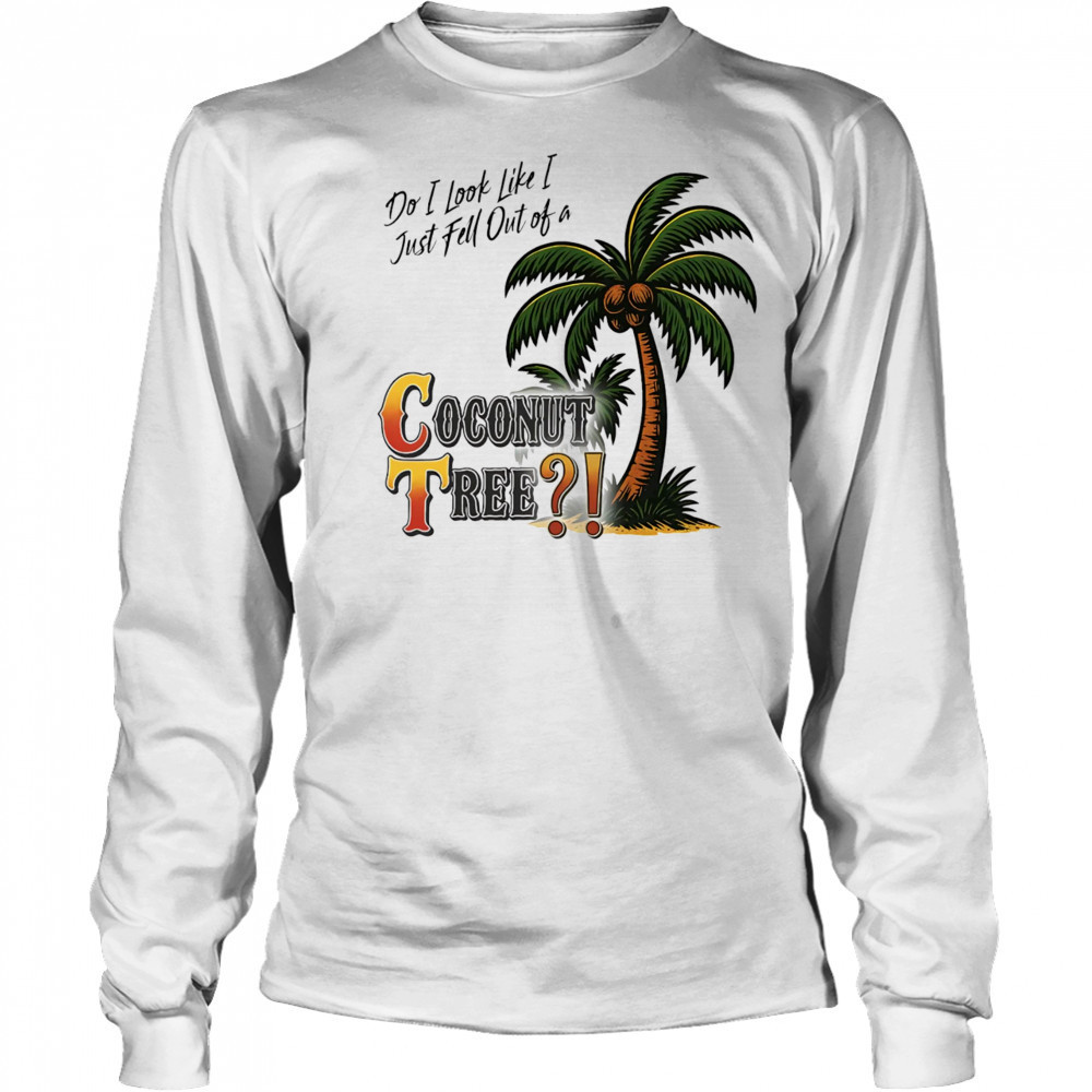 Do I look like I just fell out of a Coconut tree shirt Long Sleeved