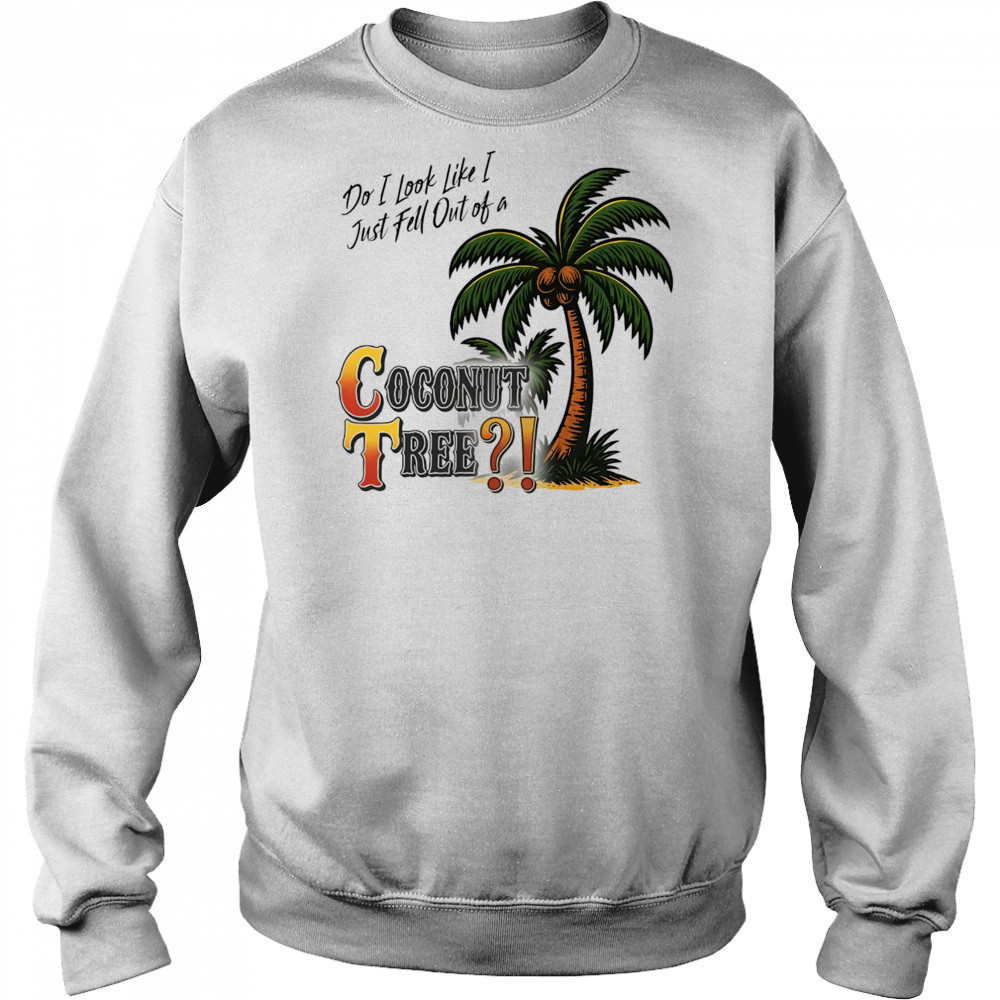 Do I look like I just fell out of a Coconut tree shirt Sweatshirt