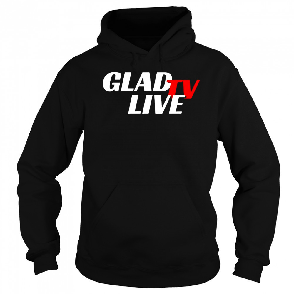 Go Ahead Glad TV Live T-shirt Hoodie