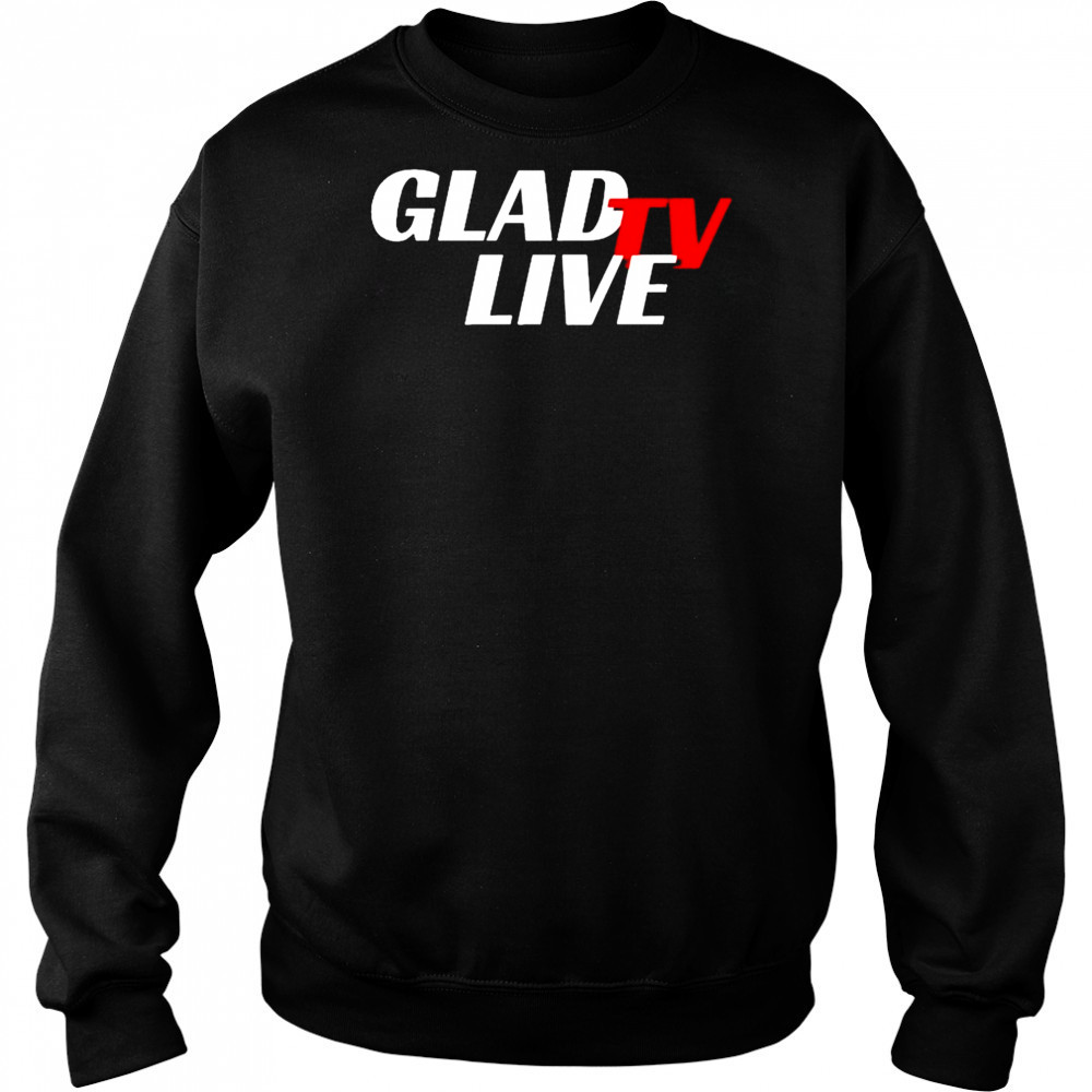 Go Ahead Glad TV Live T-shirt Sweatshirt