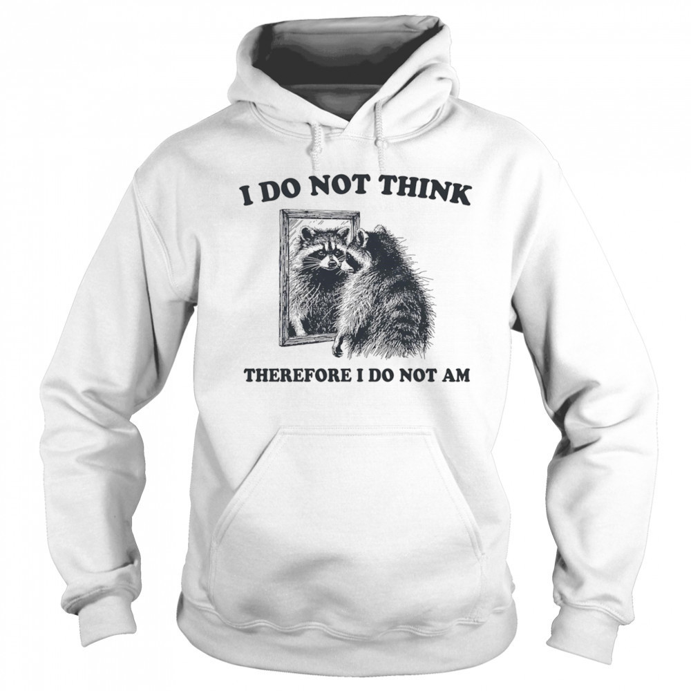 I do not think therefore I do not am raccoon shirt Hoodie