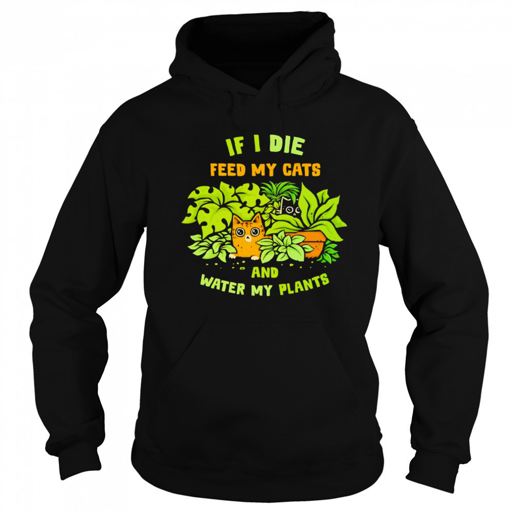If I die feed my cats and water my plants shirt Hoodie