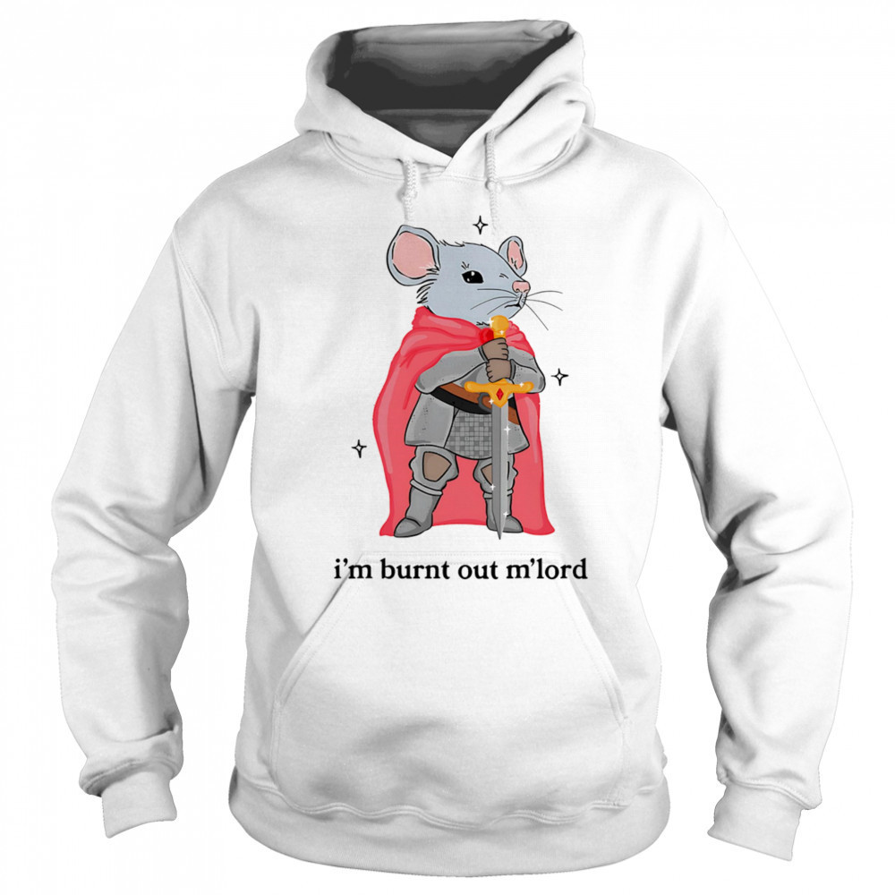 I’m burnt out m’lord shirt Hoodie