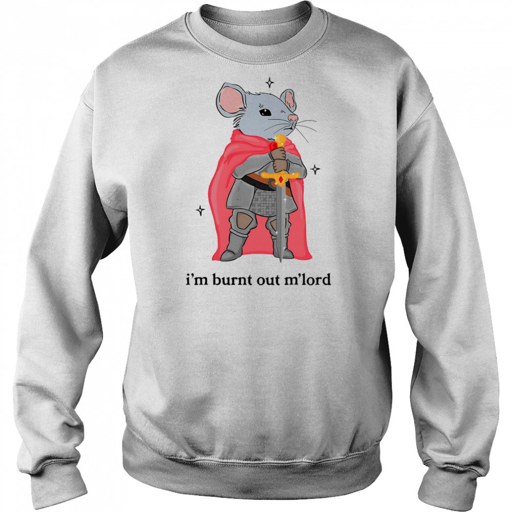 I’m burnt out m’lord shirt Sweatshirt