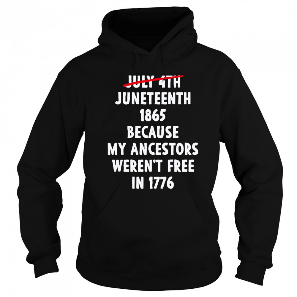 July 4th Juneteenth 1865 Because My Ancestors Weren’t Free 1776 Shirt Hoodie