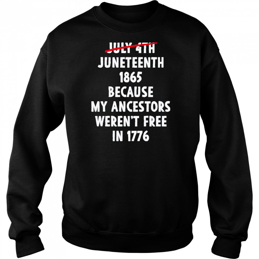July 4th Juneteenth 1865 Because My Ancestors Weren’t Free 1776 Shirt Sweatshirt