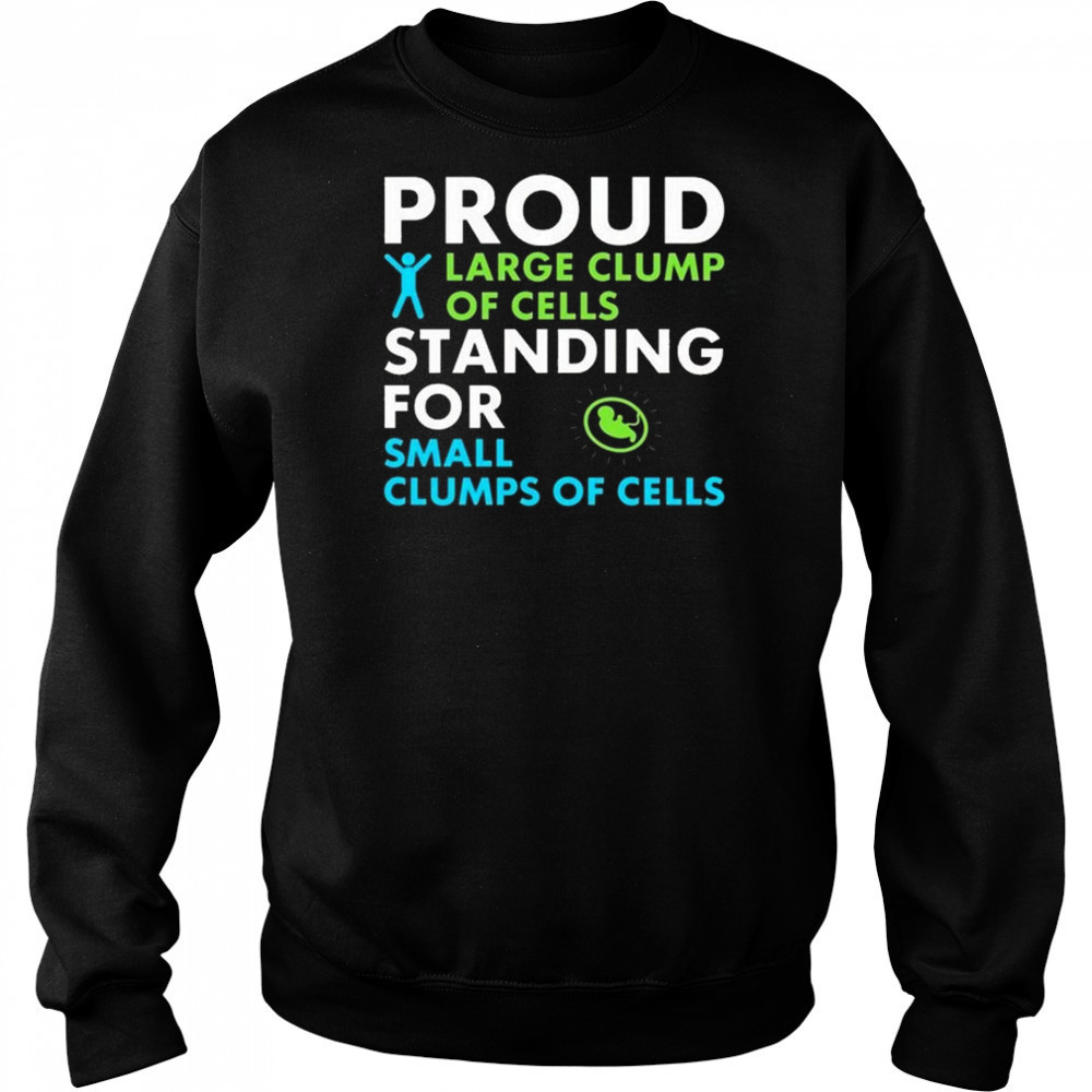 Proud Large Clump Of Cells Standing For Small Clumps Of Cells Shirt Sweatshirt