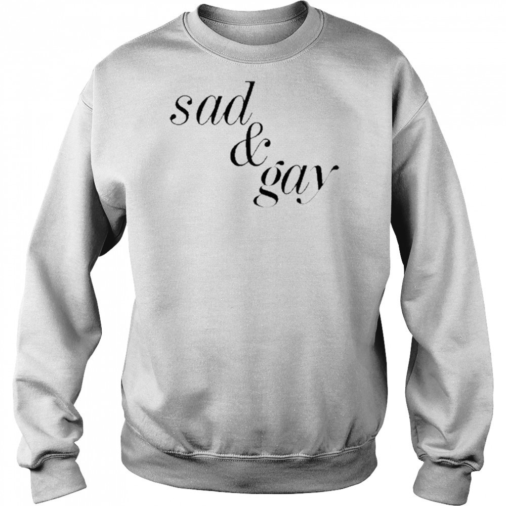 Sad & Gay Shirt Sweatshirt