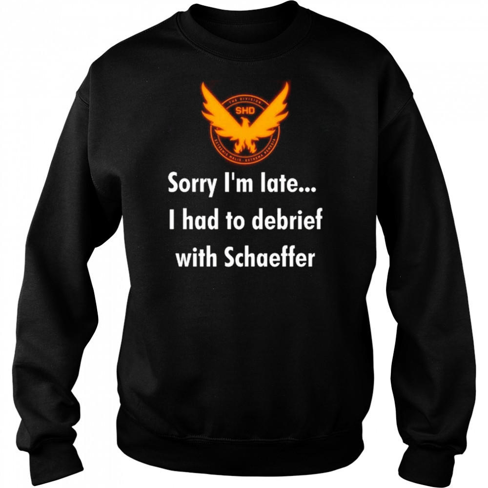 Sorry I’m Late I Had To Debrief With Schaffer Shirt Sweatshirt