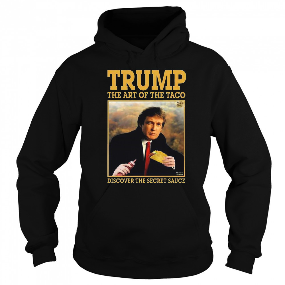 Trump The Art Of The Taco Discover The Secret Sauce Shirt Hoodie