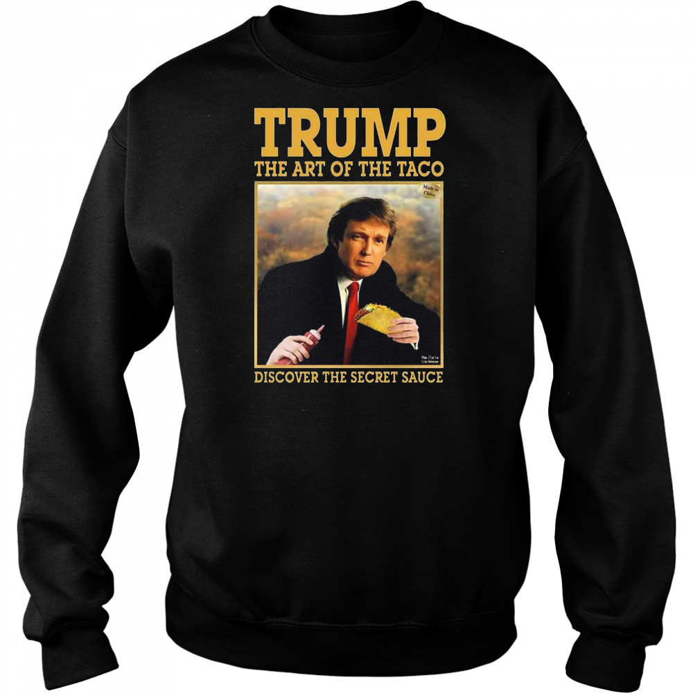 Trump The Art Of The Taco Discover The Secret Sauce Shirt Sweatshirt
