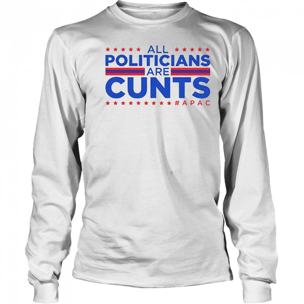 All politicians are cunts Apac shirt Long Sleeved