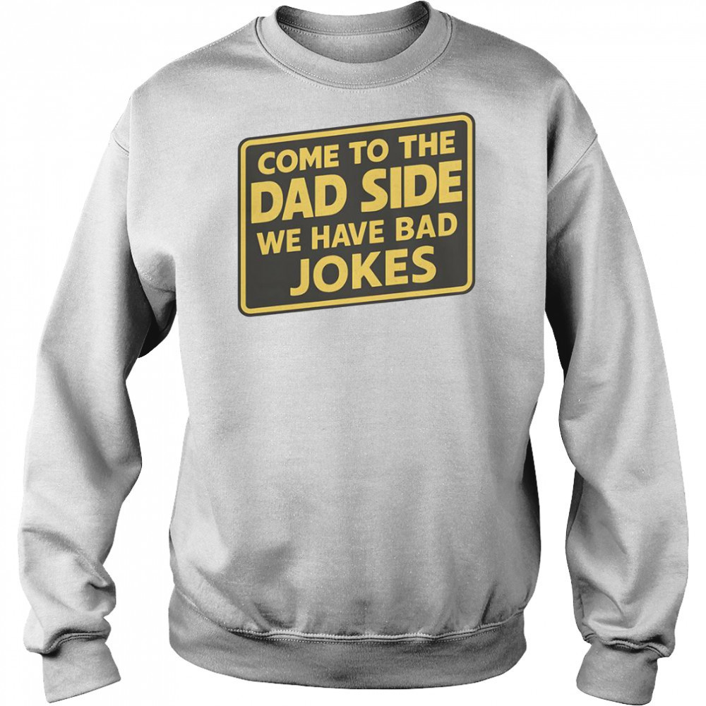 Come To The Dad Side We Have Bad Jokes Parody Meme T-Shirt Sweatshirt