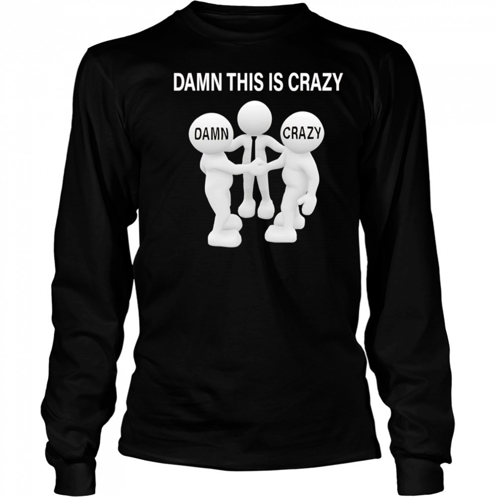 Damn this is crazy shirt Long Sleeved