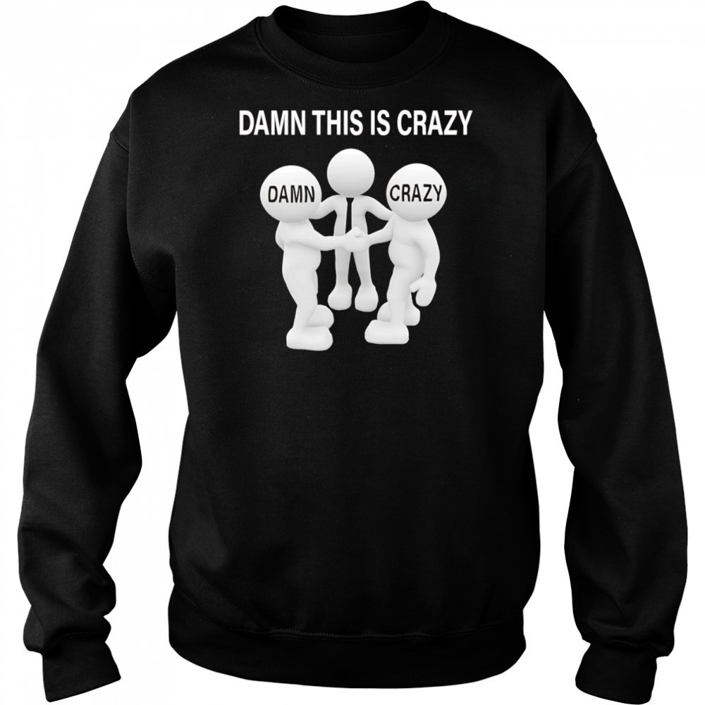 Damn this is crazy shirt Sweatshirt