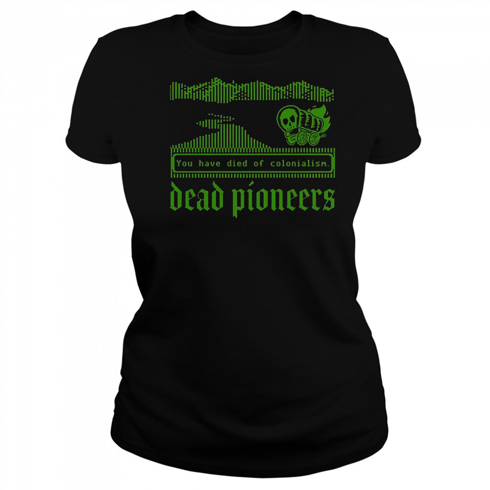 Dead Pioneers You Have Died Of Colonialism Dysentery Oregon Trail T-Shirt Women's T-shirt
