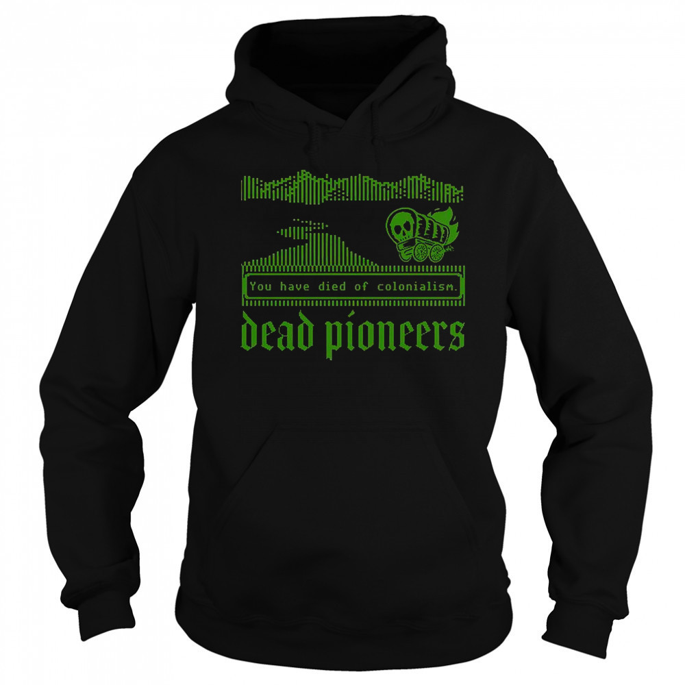 Dead Pioneers You Have Died Of Colonialism Dysentery Oregon Trail T-Shirt Hoodie