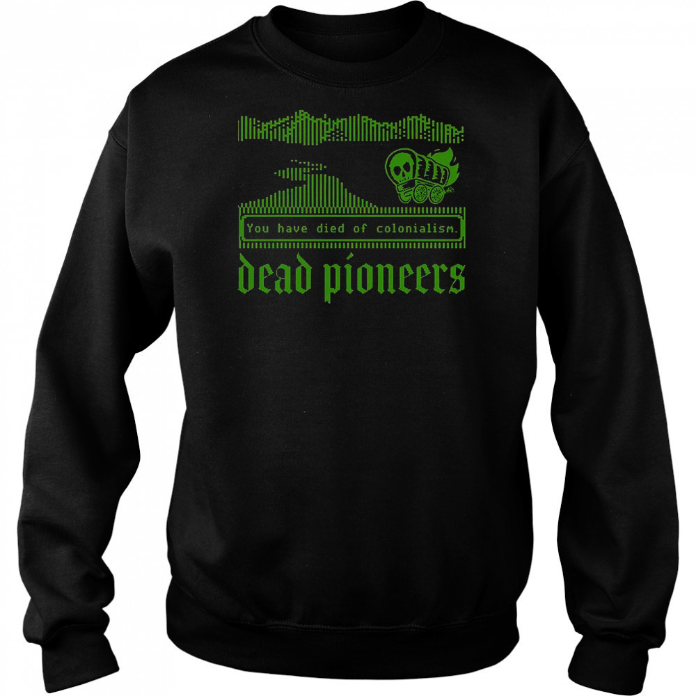 Dead Pioneers You Have Died Of Colonialism Dysentery Oregon Trail T-Shirt Sweatshirt