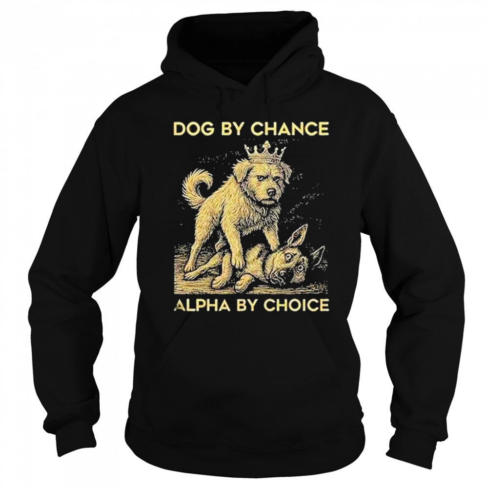 Dog By Chance Alpha By Choice Shirt Hoodie
