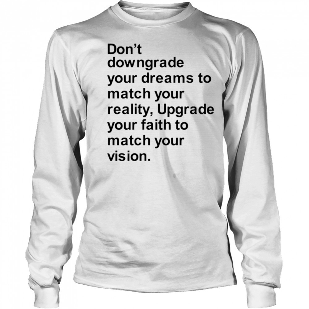 Don’t downgrade your dreams to match your reality shirt Long Sleeved