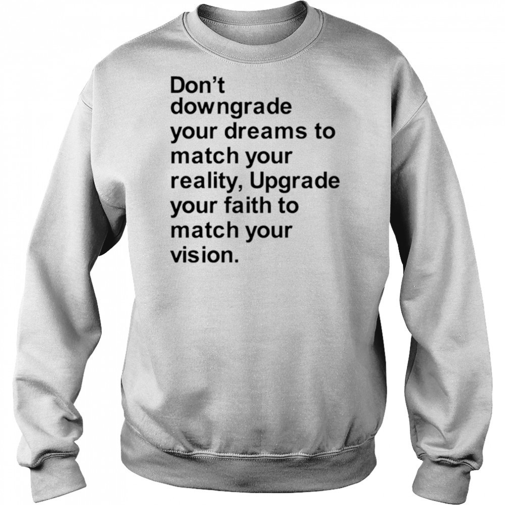 Don’t downgrade your dreams to match your reality shirt Sweatshirt